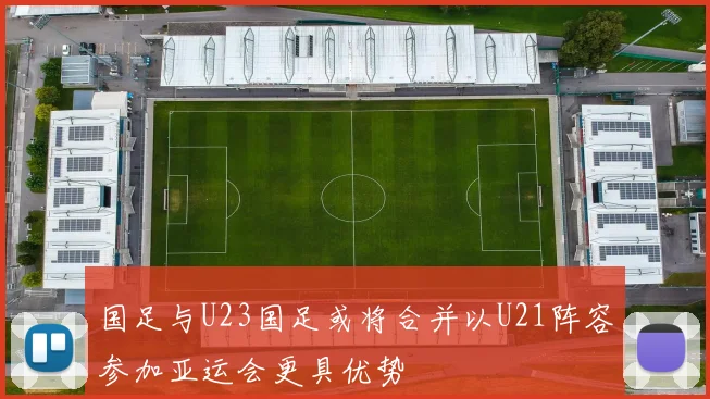 国足与U23国足或将合并以U21阵容参加亚运会更具优势