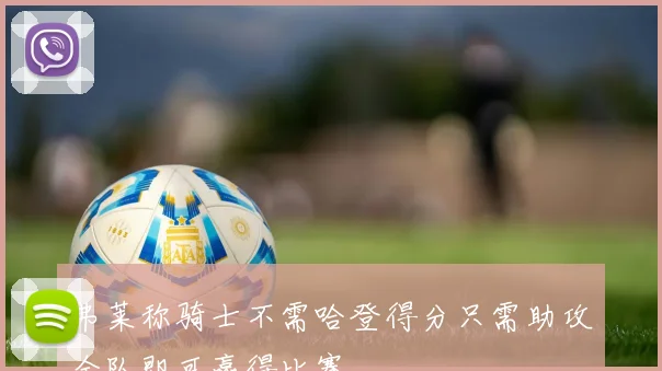 弗莱称骑士不需哈登得分只需助攻全队即可赢得比赛