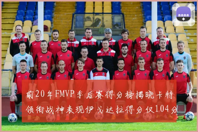 前20年FMVP季后赛得分榜揭晓卡特领衔战神表现伊戈达拉得分仅104分