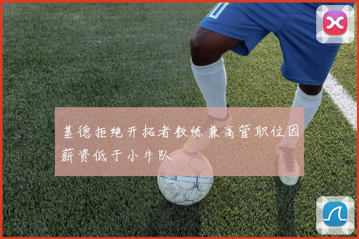 基德拒绝开拓者教练兼高管职位因薪资低于小牛队
