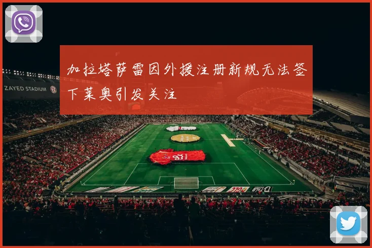 加拉塔萨雷因外援注册新规无法签下莱奥引发关注