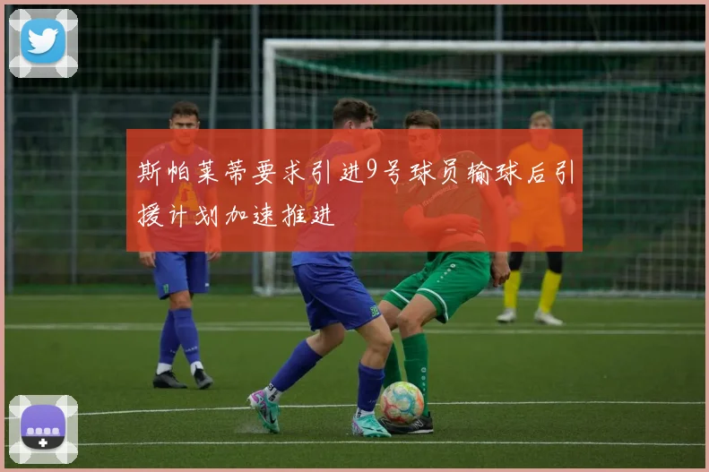 斯帕莱蒂要求引进9号球员输球后引援计划加速推进