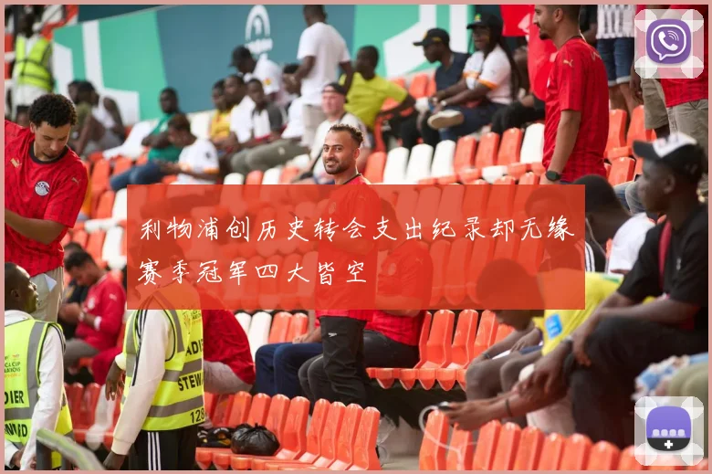 利物浦创历史转会支出纪录却无缘赛季冠军四大皆空