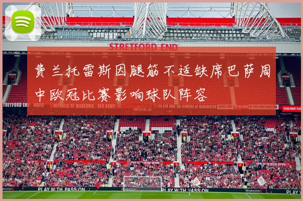 费兰托雷斯因腿筋不适缺席巴萨周中欧冠比赛影响球队阵容