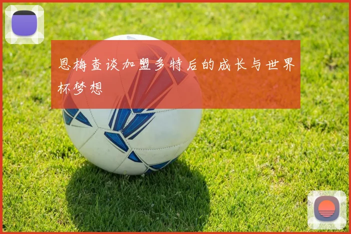 恩梅查谈加盟多特后的成长与世界杯梦想
